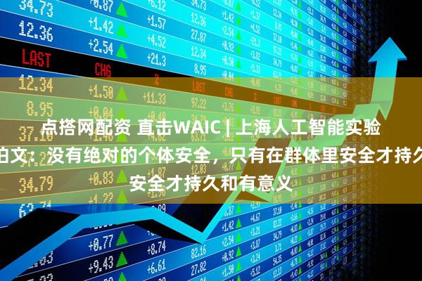 点搭网配资 直击WAIC | 上海人工智能实验室主任周伯文：没有绝对的个体安全，只有在群体里安全才持久和有意义