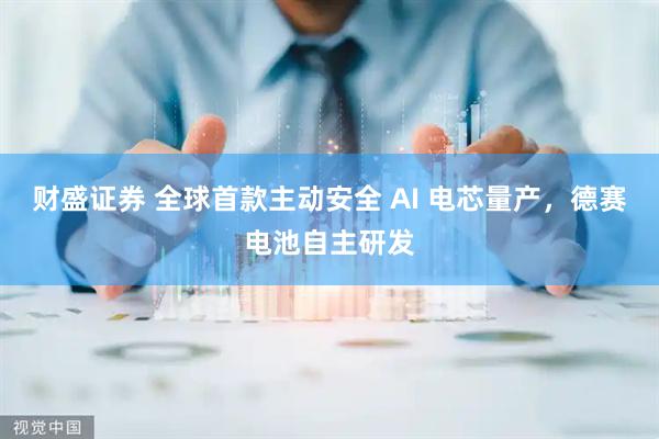 财盛证券 全球首款主动安全 AI 电芯量产，德赛电池自主研发