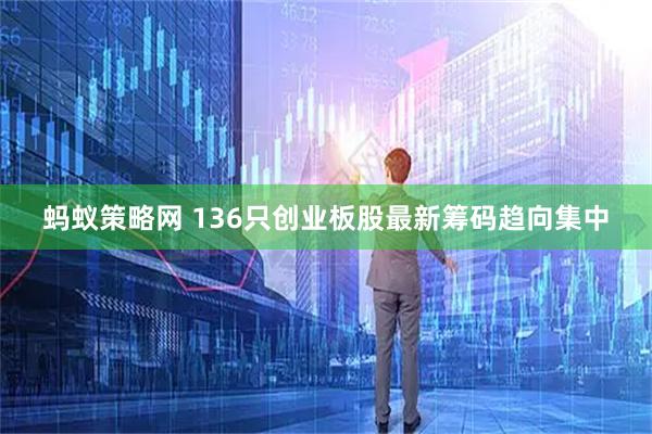 蚂蚁策略网 136只创业板股最新筹码趋向集中
