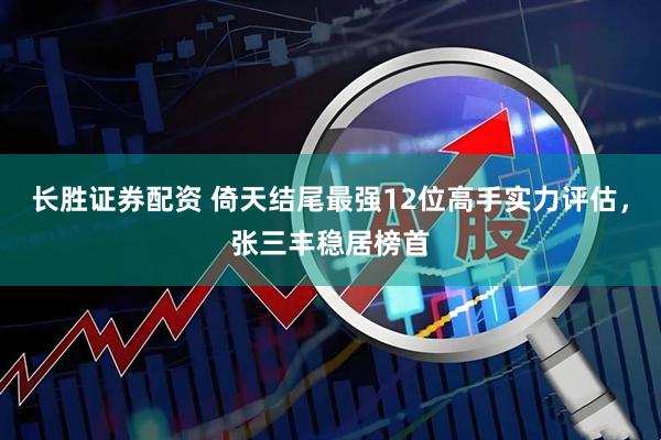 长胜证券配资 倚天结尾最强12位高手实力评估，张三丰稳居榜首