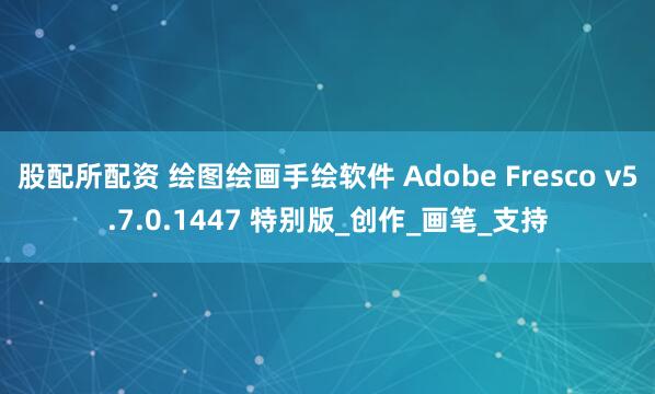 股配所配资 绘图绘画手绘软件 Adobe Fresco v5.7.0.1447 特别版_创作_画笔_支持