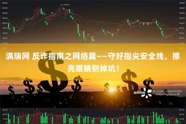 满瑞网 反诈指南之网络篇——守好指尖安全线，擦亮眼睛别掉坑！