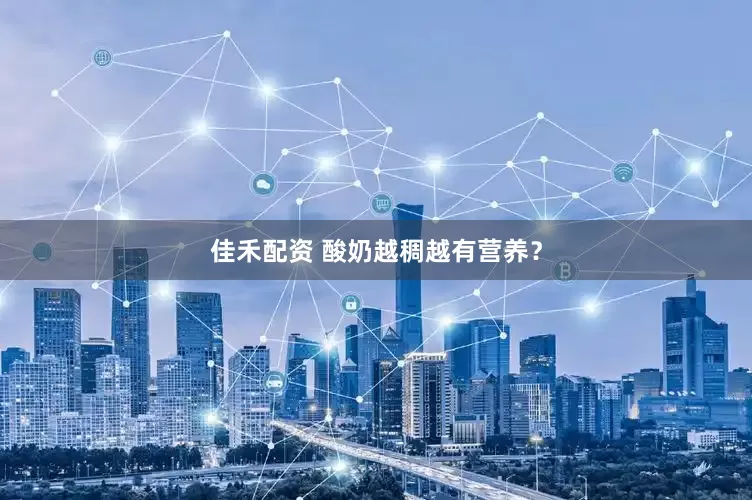 佳禾配资 酸奶越稠越有营养？