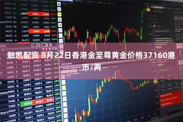 融凯配资 8月22日香港金至尊黄金价格37160港币/两