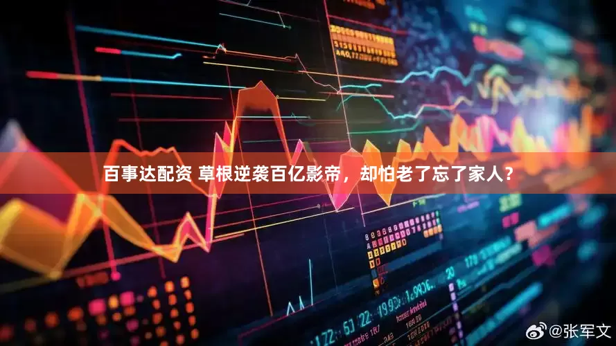 百事达配资 草根逆袭百亿影帝，却怕老了忘了家人？