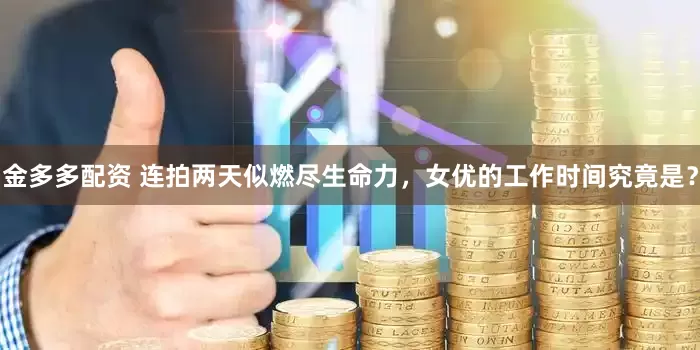 金多多配资 连拍两天似燃尽生命力，女优的工作时间究竟是？