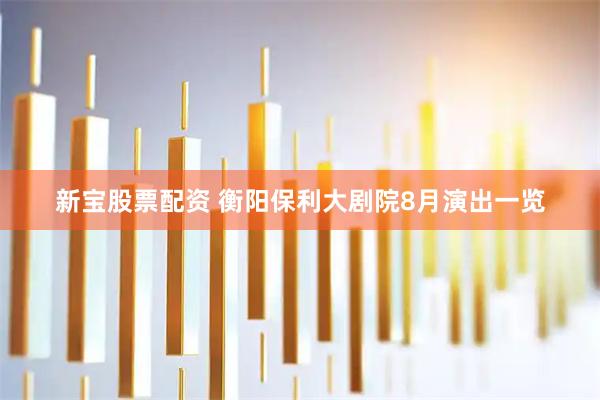 新宝股票配资 衡阳保利大剧院8月演出一览
