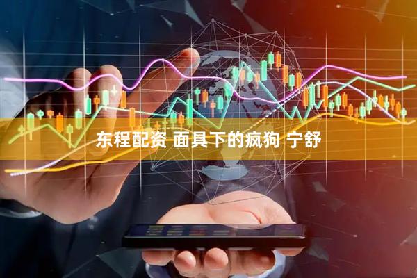 东程配资 面具下的疯狗 宁舒
