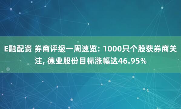 E融配资 券商评级一周速览: 1000只个股获券商关注, 德业股份目标涨幅达46.95%