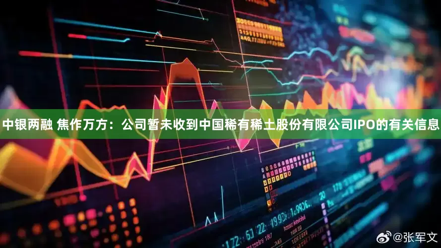 中银两融 焦作万方：公司暂未收到中国稀有稀土股份有限公司IPO的有关信息