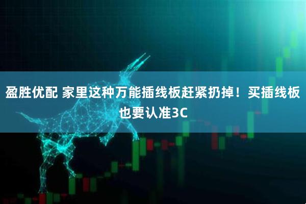 盈胜优配 家里这种万能插线板赶紧扔掉！买插线板也要认准3C