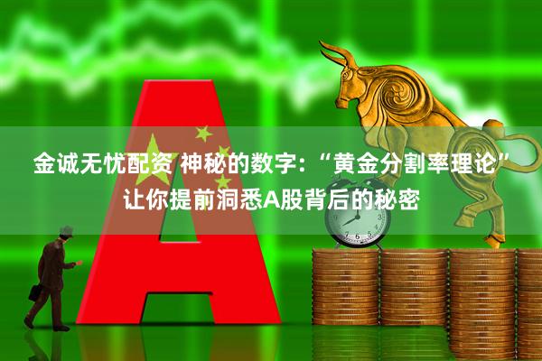 金诚无忧配资 神秘的数字: “黄金分割率理论”让你提前洞悉A股背后的秘密
