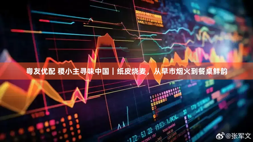 粤友优配 稷小主寻味中国｜纸皮烧麦，从早市烟火到餐桌鲜韵