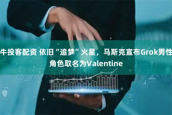 牛投客配资 依旧“追梦”火星，马斯克宣布Grok男性角色取名为Valentine
