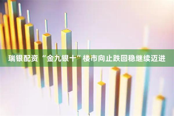 瑞银配资 “金九银十”楼市向止跌回稳继续迈进