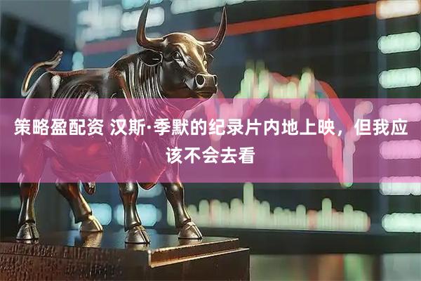策略盈配资 汉斯·季默的纪录片内地上映，但我应该不会去看