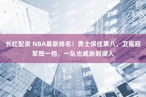 长红配资 NBA最新排名！勇士保住第八，卫冕冠军独一档，一队也威胁到湖人