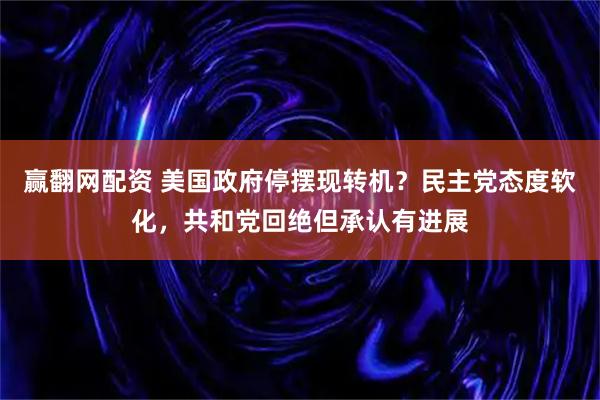 赢翻网配资 美国政府停摆现转机？民主党态度软化，共和党回绝但承认有进展