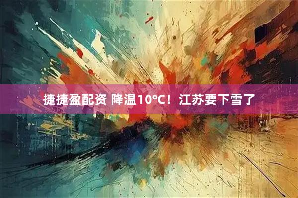 捷捷盈配资 降温10℃！江苏要下雪了