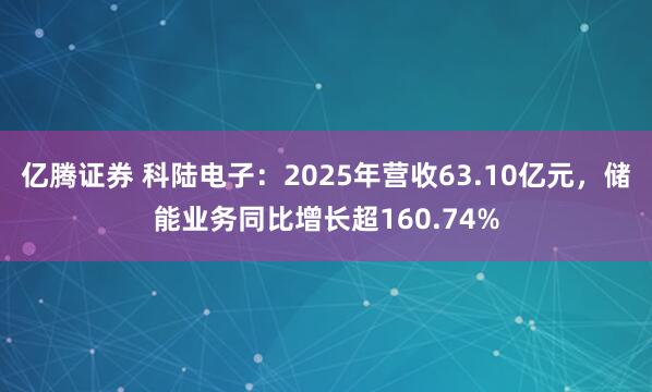 亿腾证券 科陆电子：2025年营收63.10亿元，储能业务同比增长超160.74%